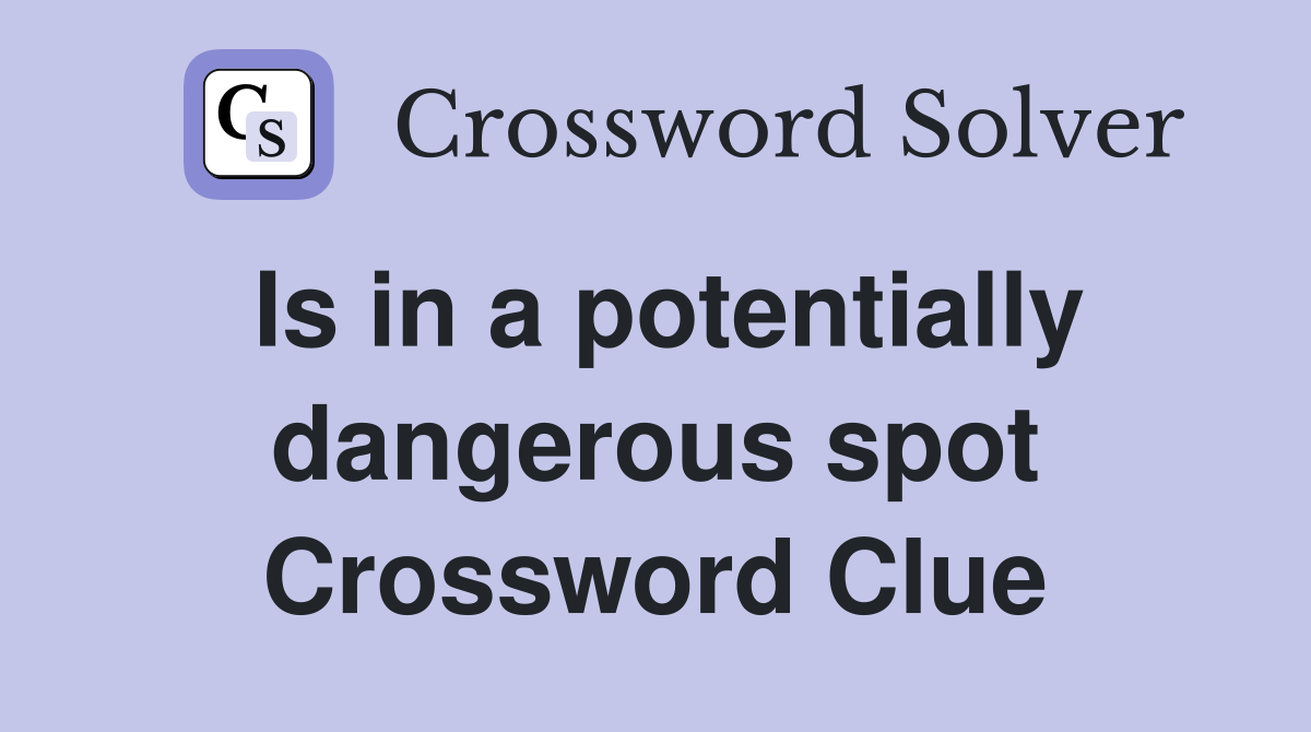 Is in a potentially dangerous spot Crossword Clue