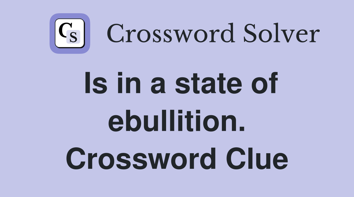 Is in a state of ebullition. Crossword Clue