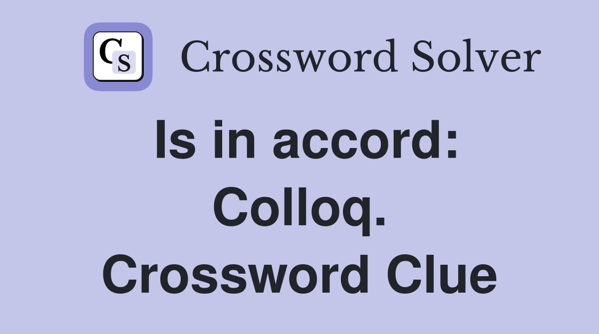 Is in accord: Colloq. Crossword Clue