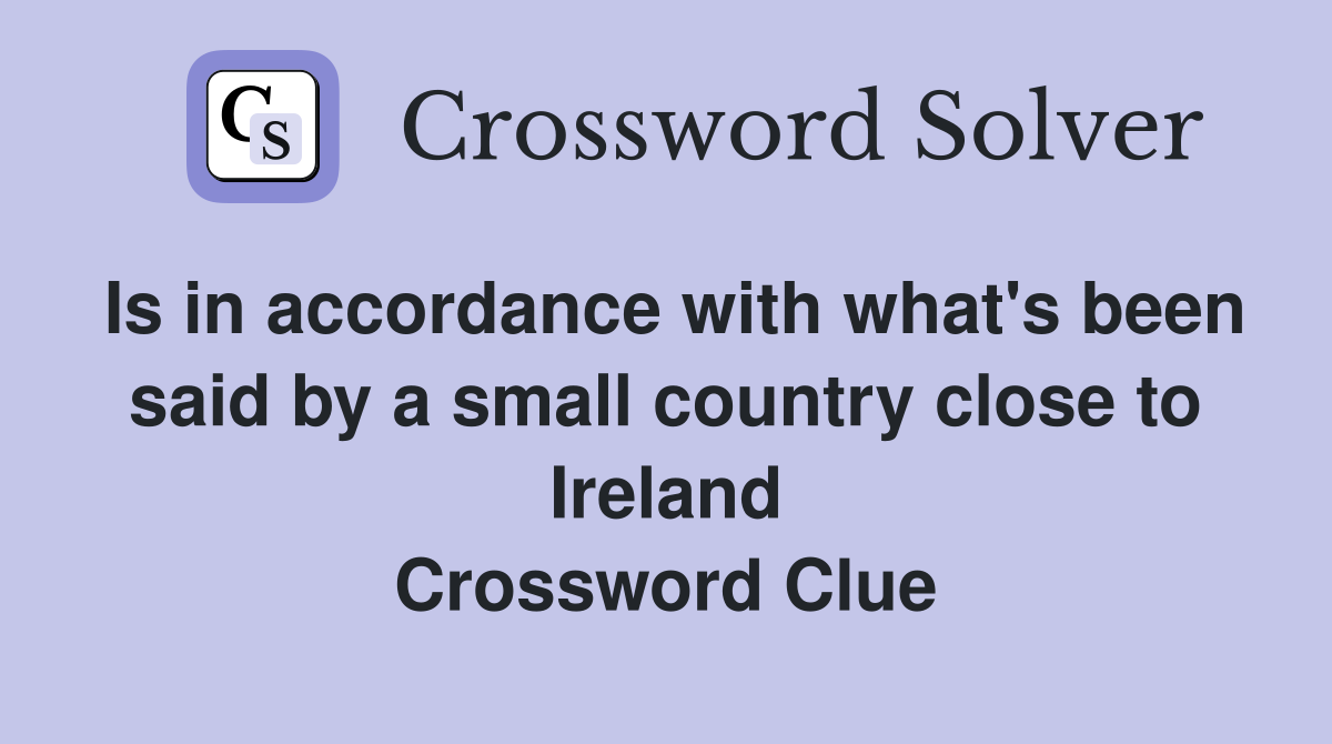 Is in accordance with what's been said by a small country close to Ireland Crossword Clue