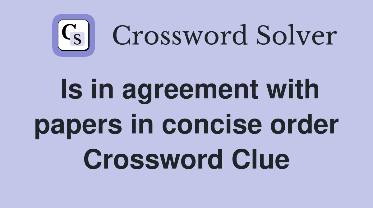 Is in agreement with papers in concise order Crossword Clue