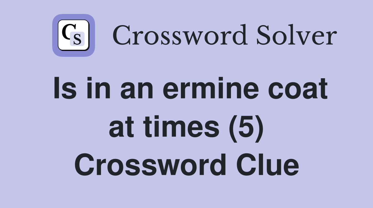 Is in an ermine coat at times (5) Crossword Clue