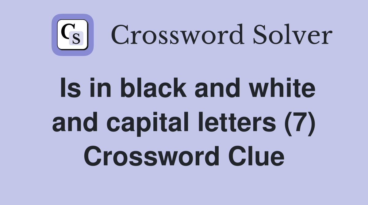 Is in black and white and capital letters (7) Crossword Clue