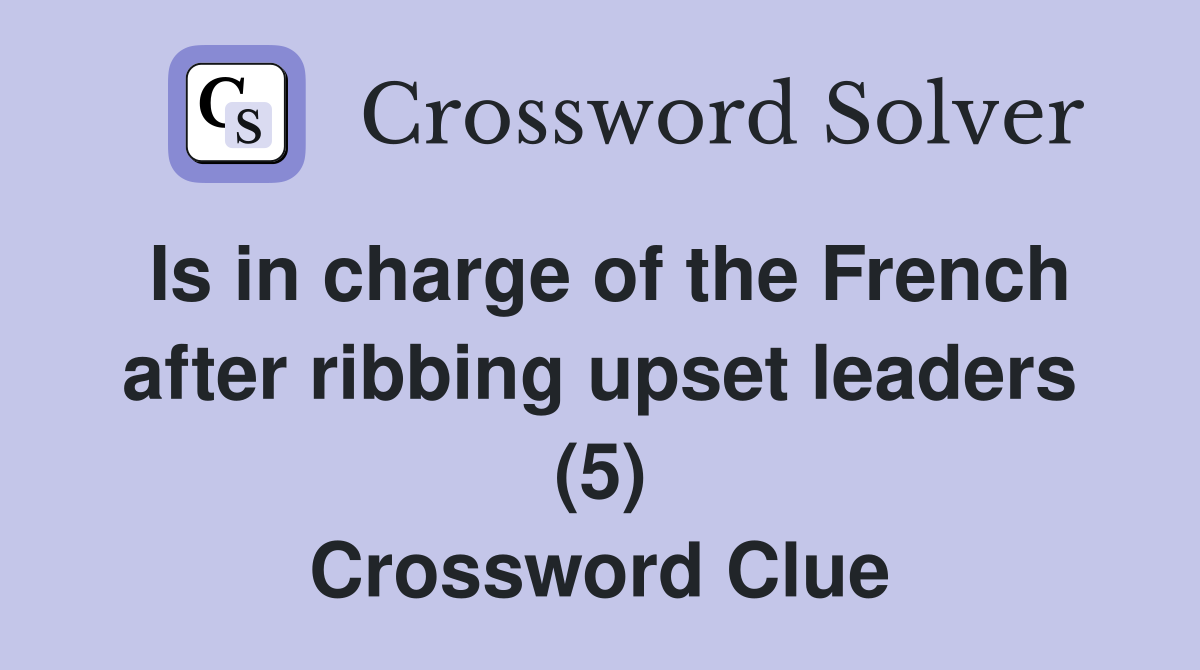 Is in charge of the French after ribbing upset leaders (5) Crossword Clue