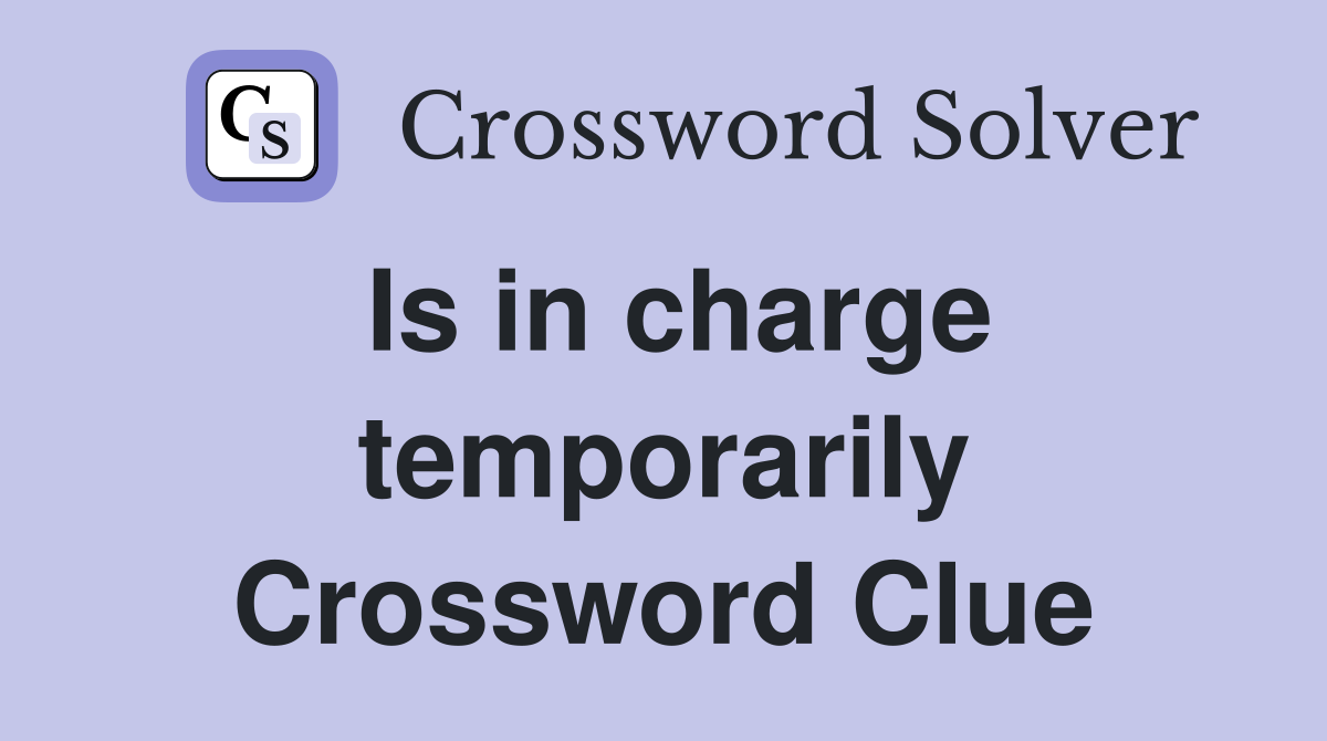 Is in charge temporarily Crossword Clue