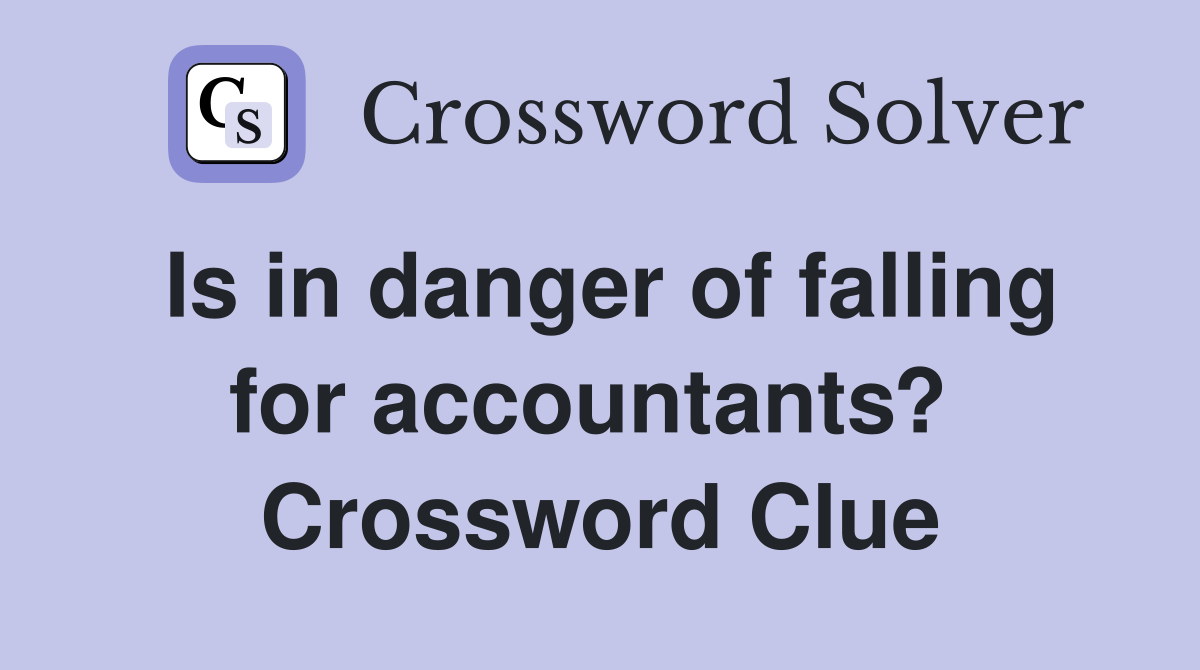 Is in danger of falling for accountants?  Crossword Clue