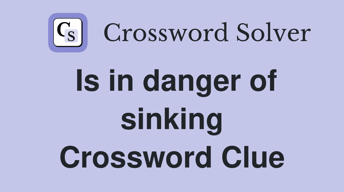 Is in danger of sinking Crossword Clue