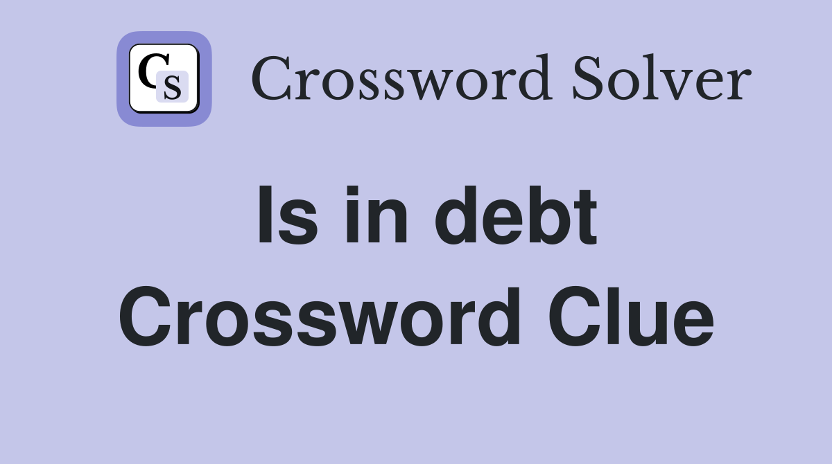 Is in debt Crossword Clue
