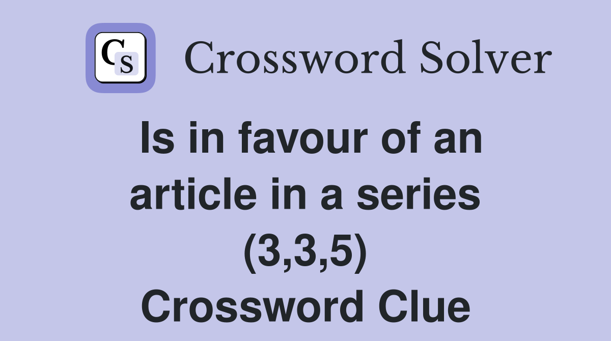 Is in favour of an article in a series (3,3,5) Crossword Clue