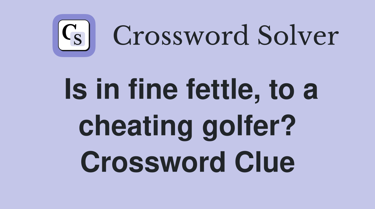 Is in fine fettle, to a cheating golfer? Crossword Clue