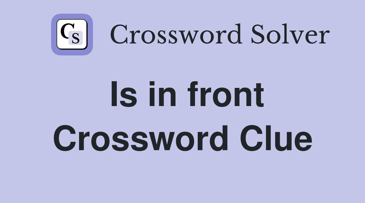 Is in front Crossword Clue