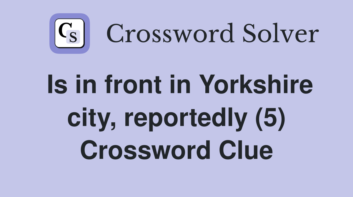 Is in front in Yorkshire city, reportedly (5) Crossword Clue