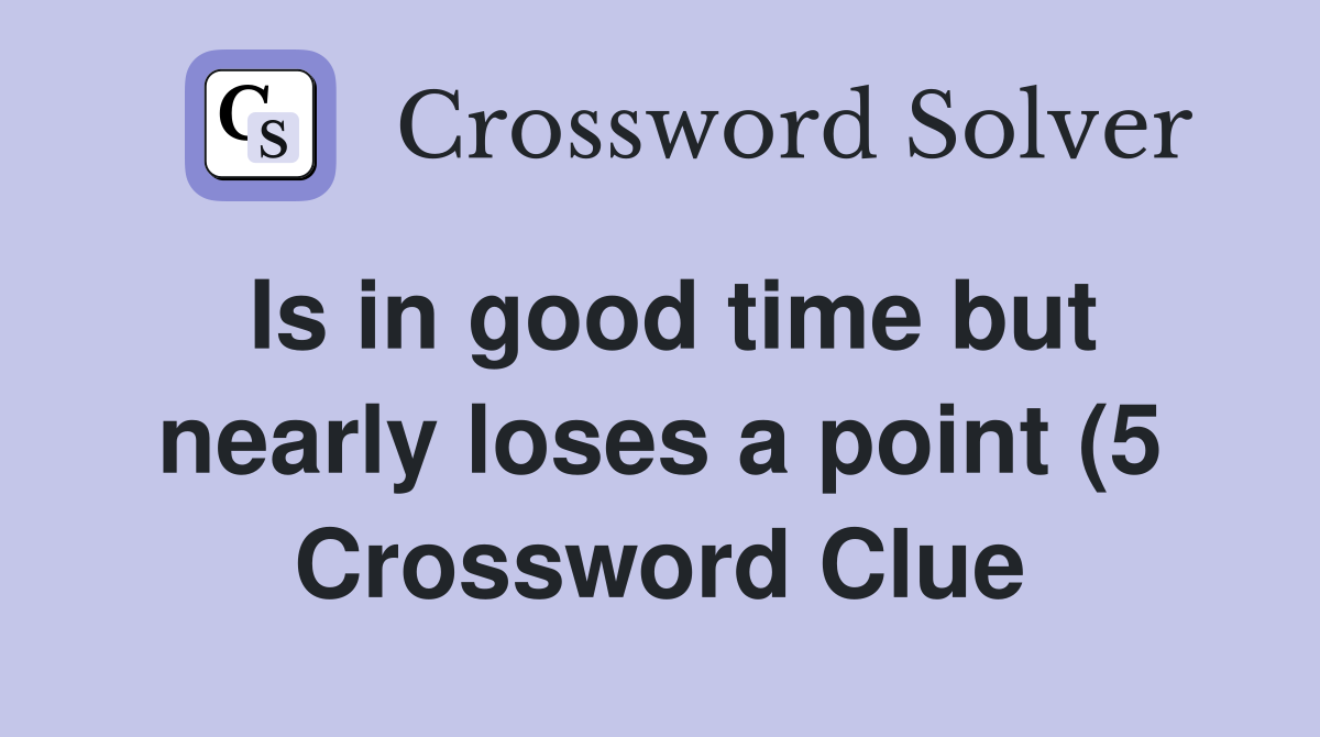 Is in good time but nearly loses a point (5) Crossword Clue Answers Is in good time but nearly loses a point (5) Crossword Clue Answers