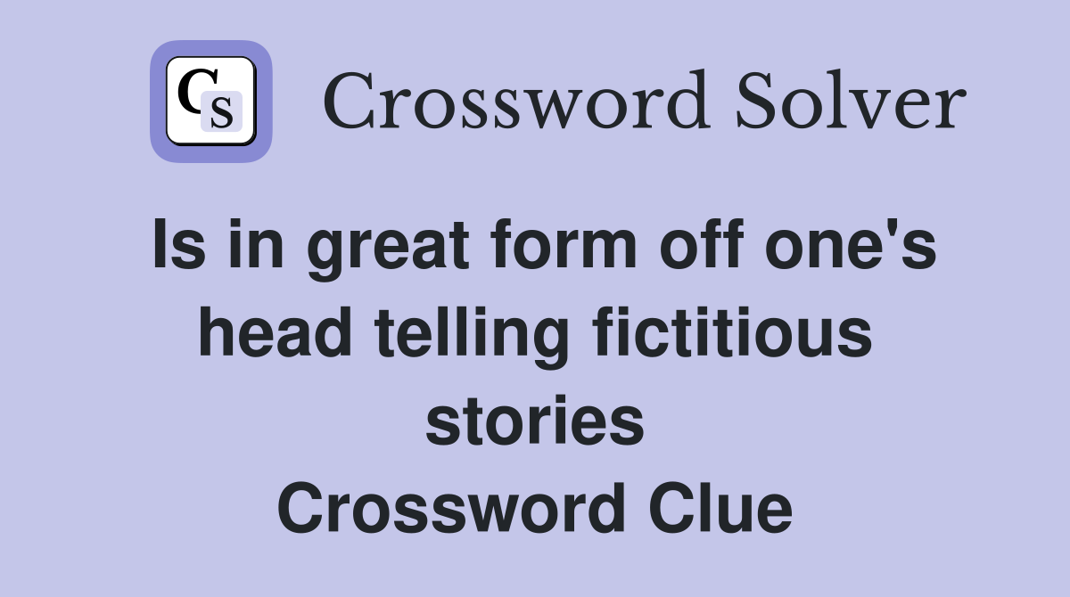 Is in great form off one's head telling fictitious stories Crossword Clue