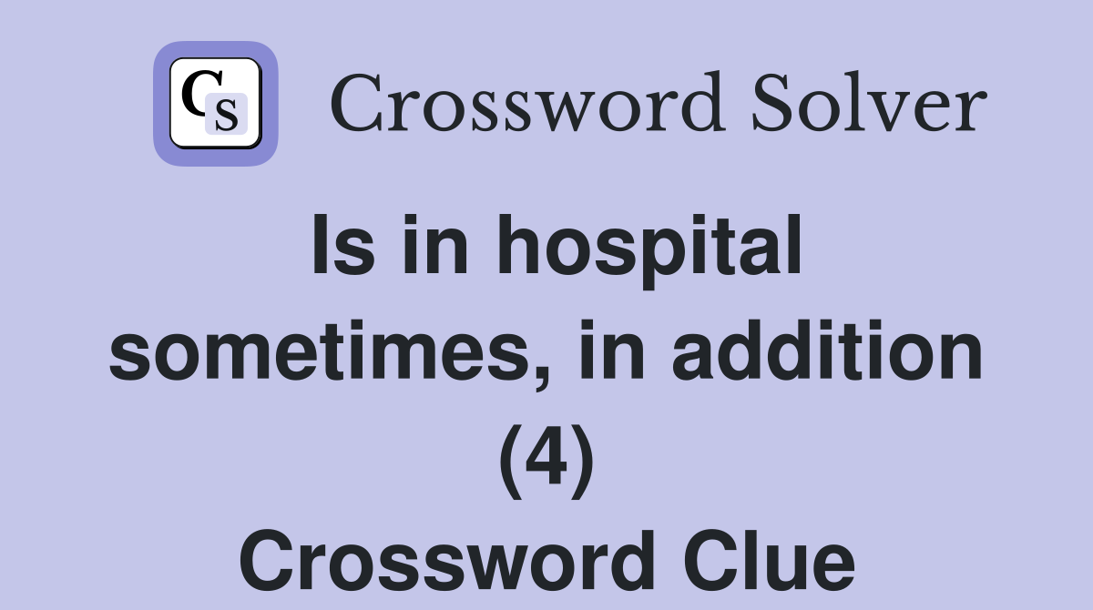 Is in hospital sometimes, in addition (4) Crossword Clue