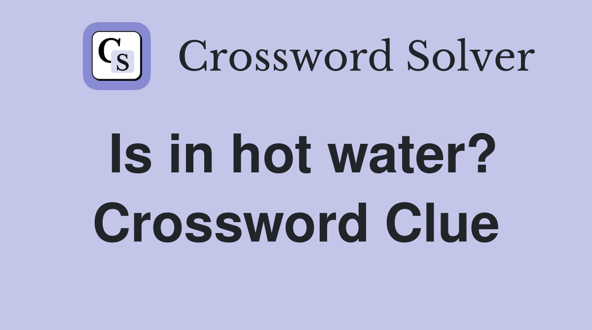 Is in hot water? Crossword Clue