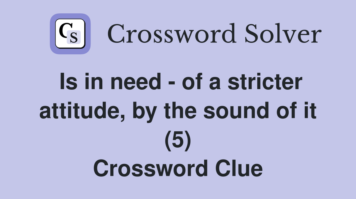 Is in need - of a stricter attitude, by the sound of it (5) Crossword Clue