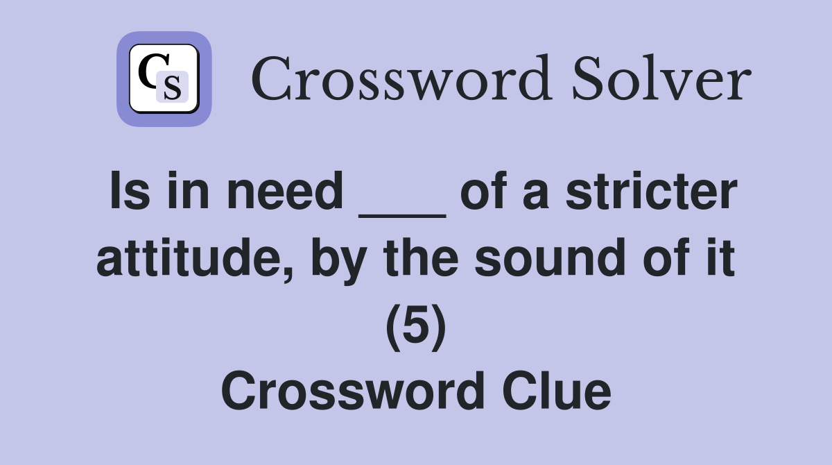Is in need ___ of a stricter attitude, by the sound of it (5) Crossword Clue