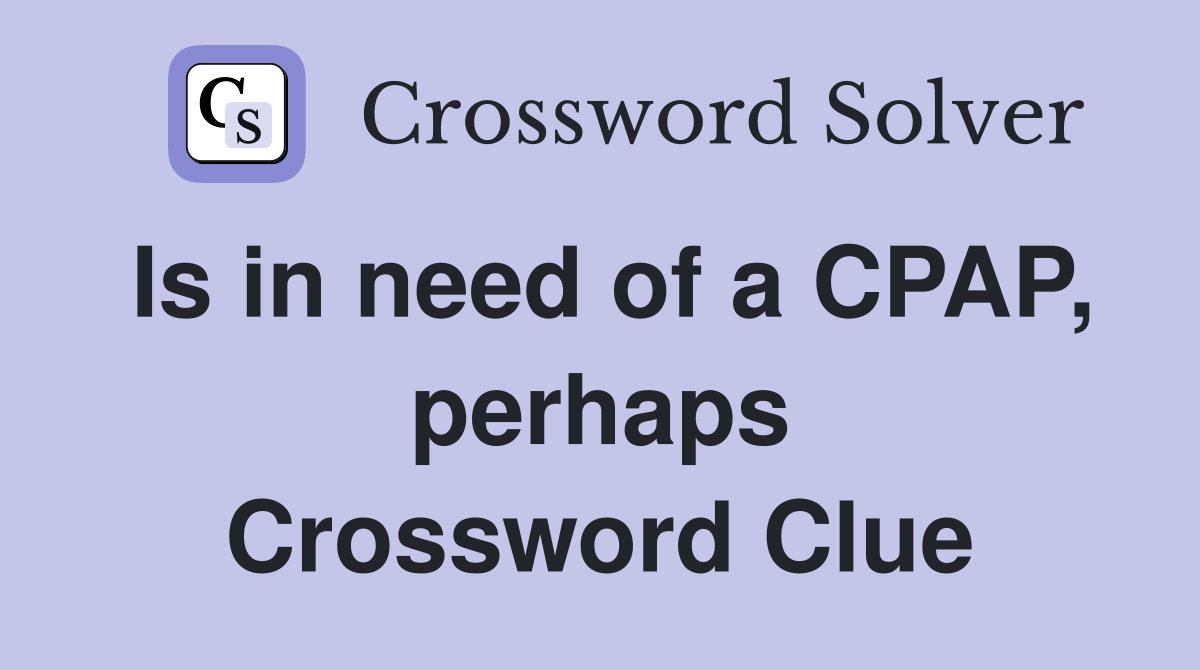 Is in need of a CPAP, perhaps Crossword Clue