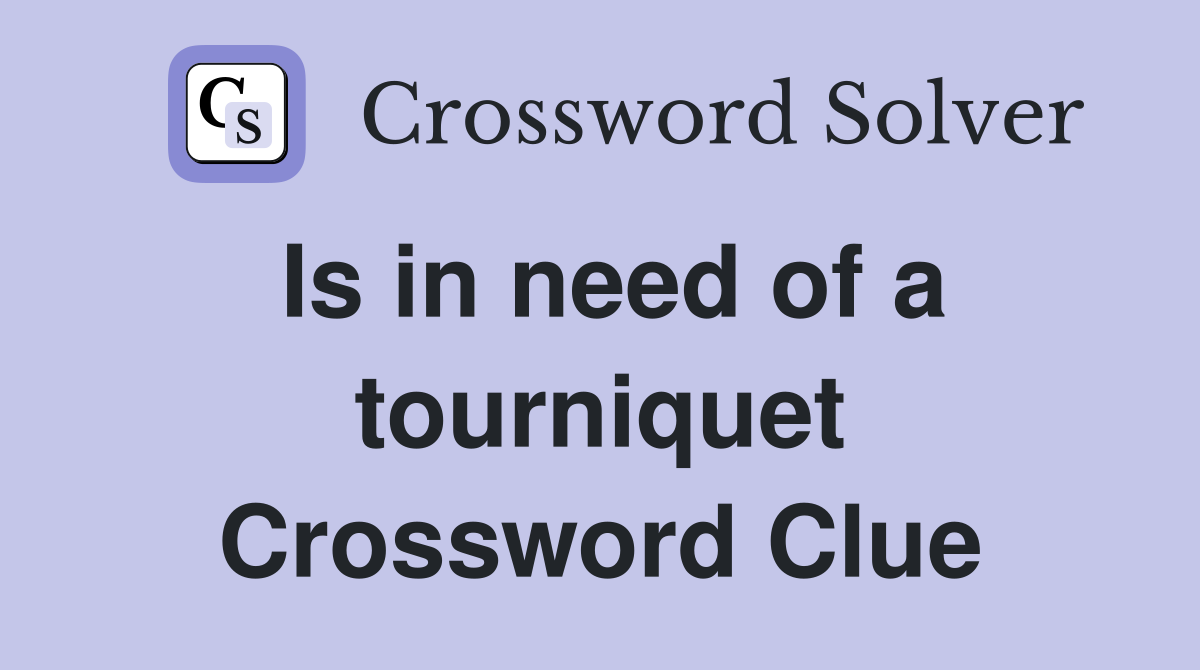 Is in need of a tourniquet Crossword Clue