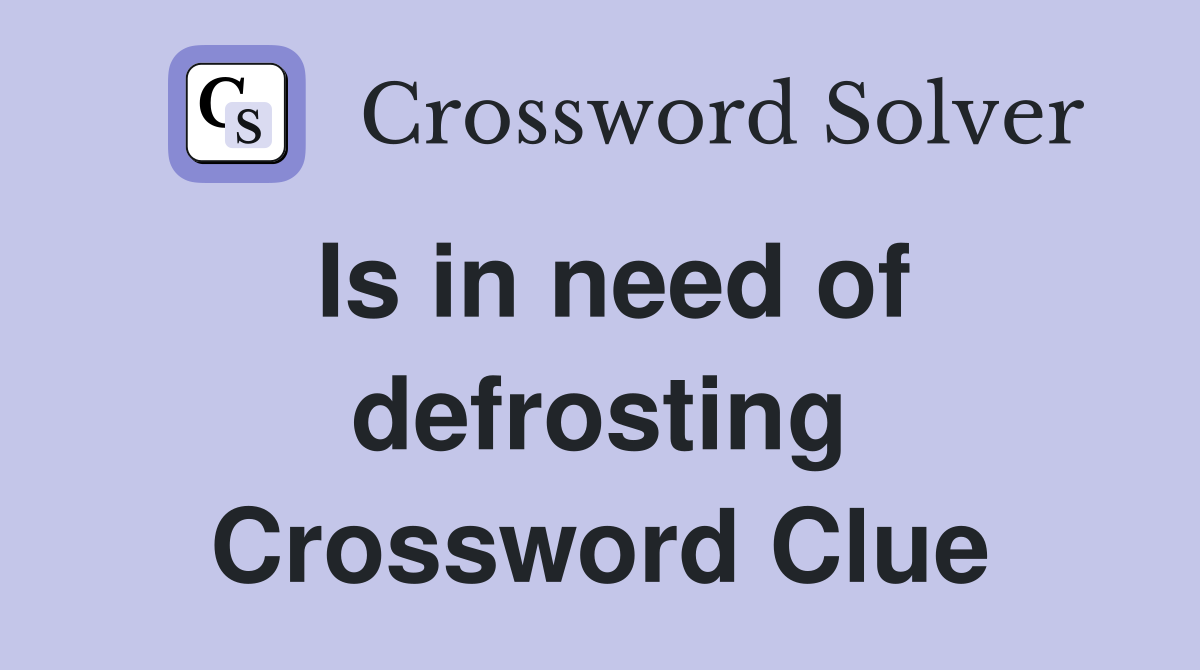 Is in need of defrosting Crossword Clue