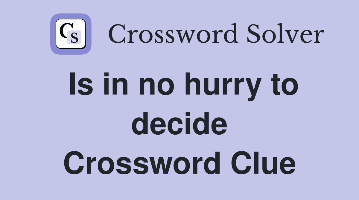 Is in no hurry to decide Crossword Clue