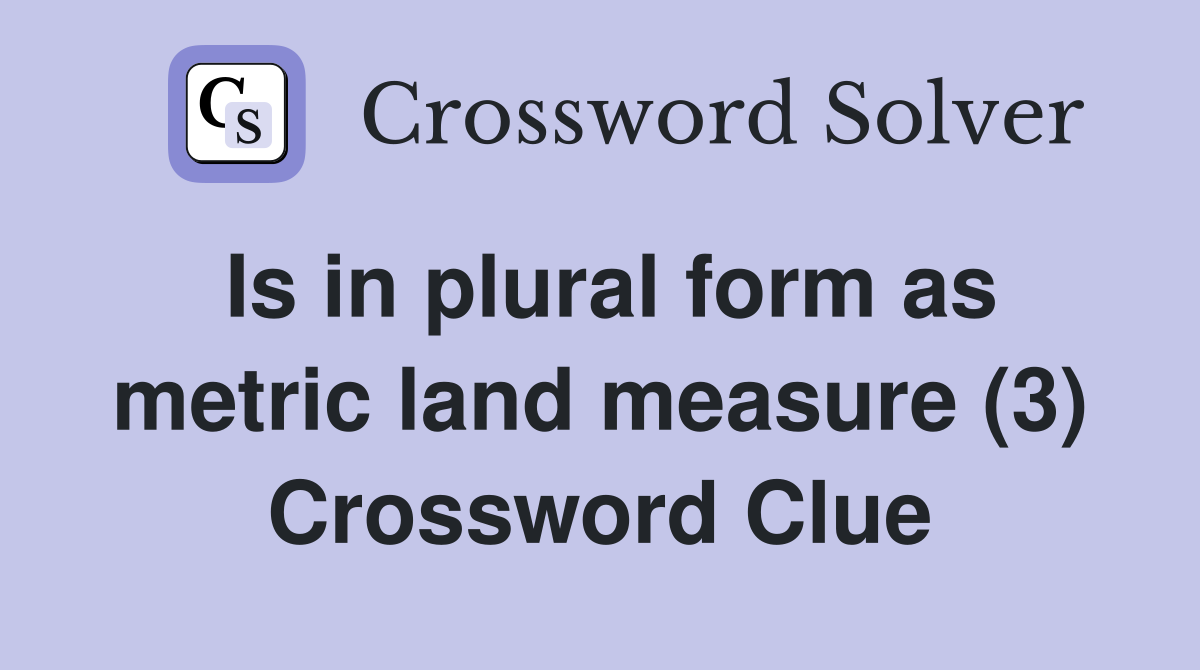Is in plural form as metric land measure (3) Crossword Clue