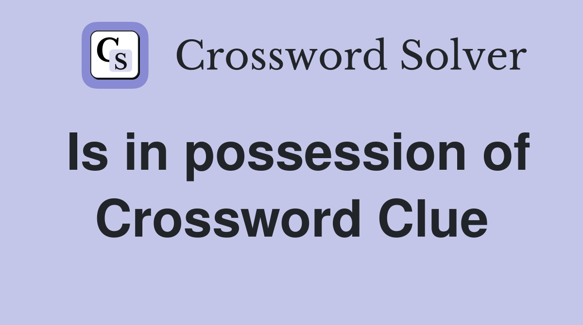 Is in possession of Crossword Clue