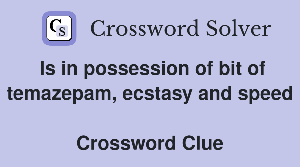 Is in possession of bit of temazepam, ecstasy and speed  Crossword Clue