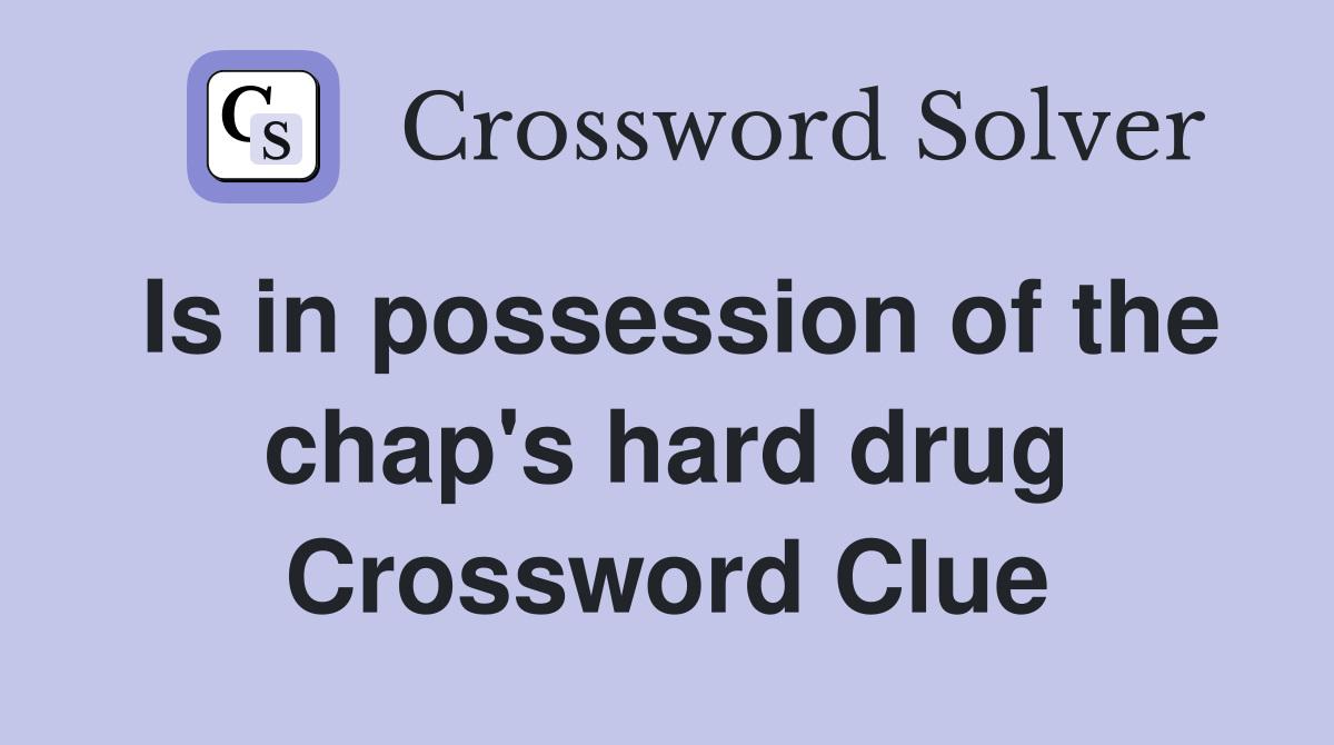 Is in possession of the chap's hard drug Crossword Clue