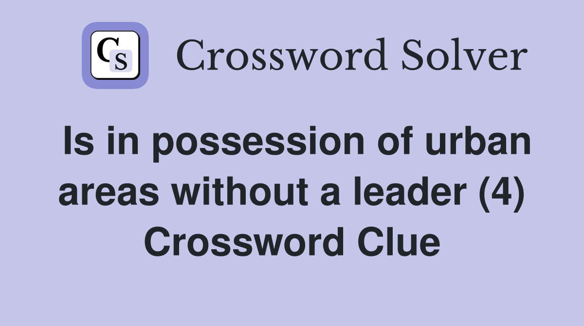 Is in possession of urban areas without a leader (4) Crossword Clue