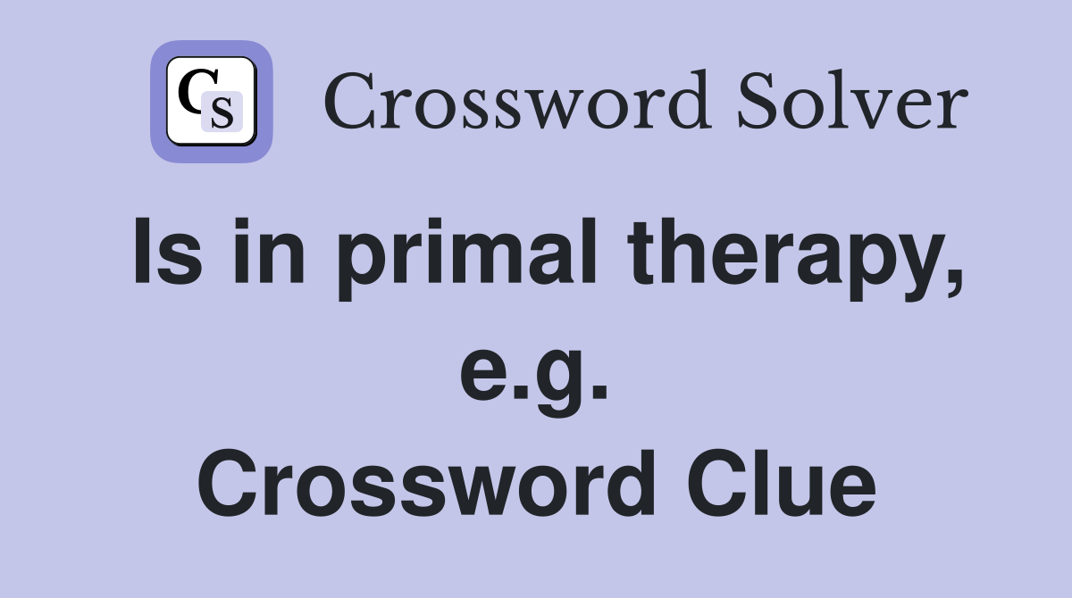 Is in primal therapy, e.g. Crossword Clue