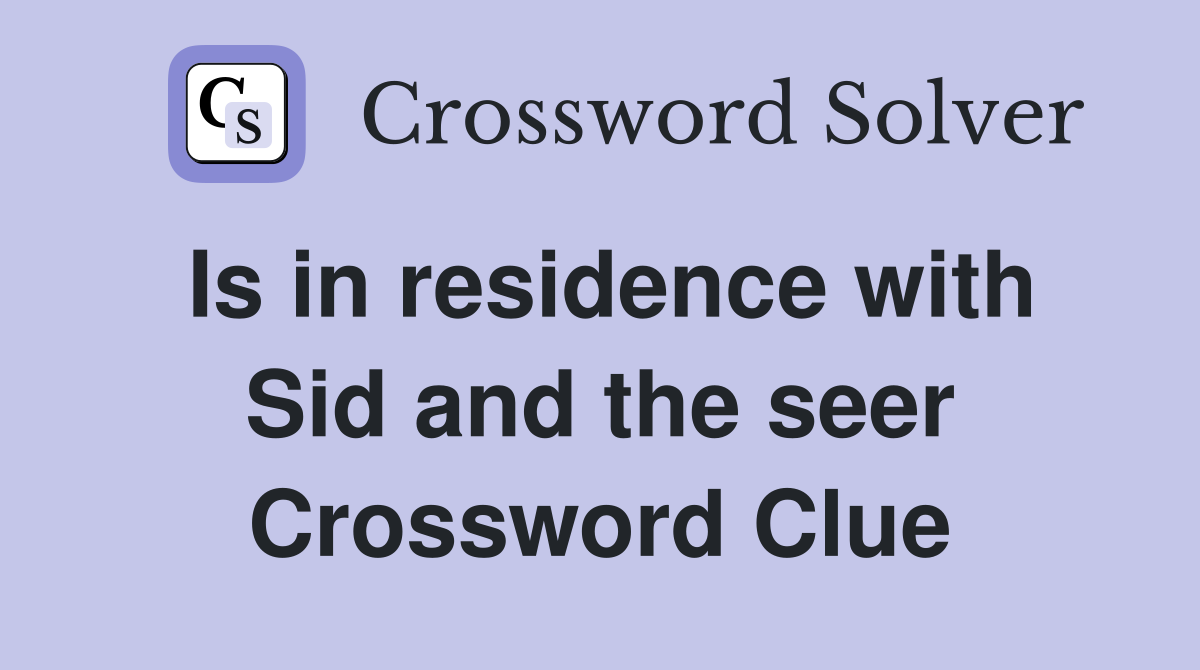 Is in residence with Sid and the seer Crossword Clue