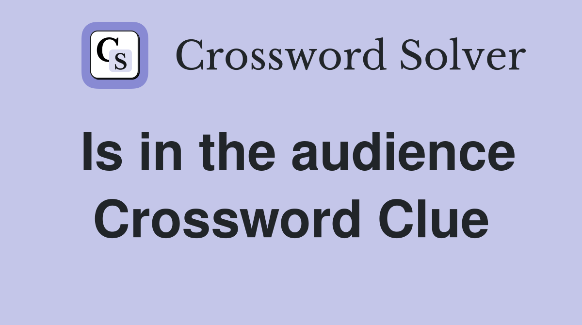 Is in the audience Crossword Clue