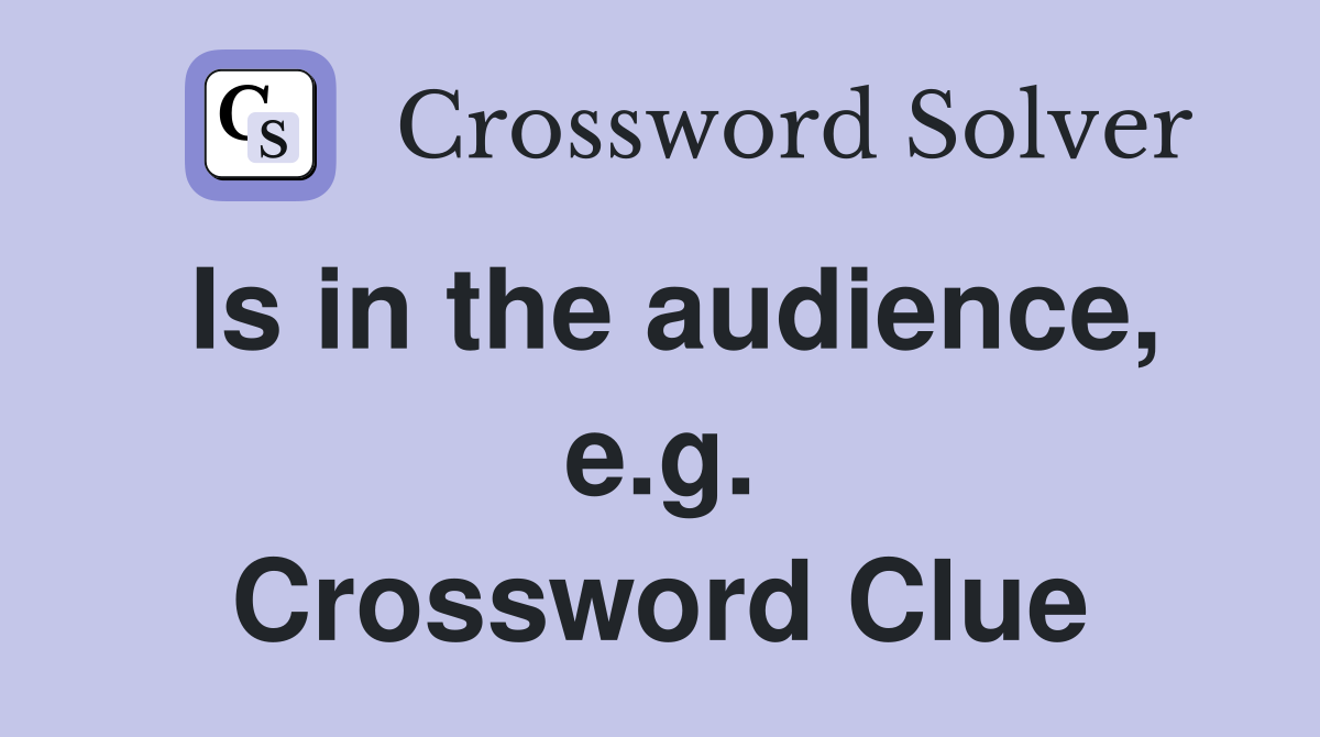Is in the audience, e.g. Crossword Clue