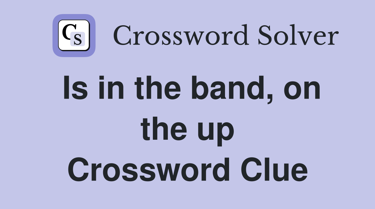 Is in the band, on the up Crossword Clue