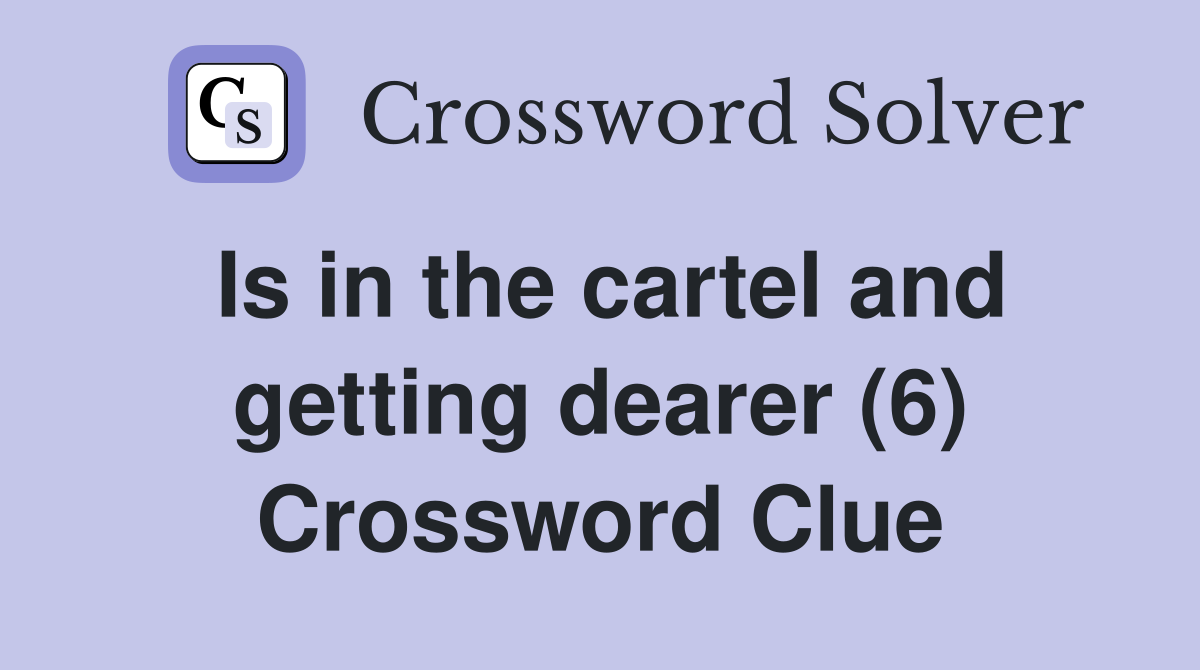 Is in the cartel and getting dearer (6) Crossword Clue