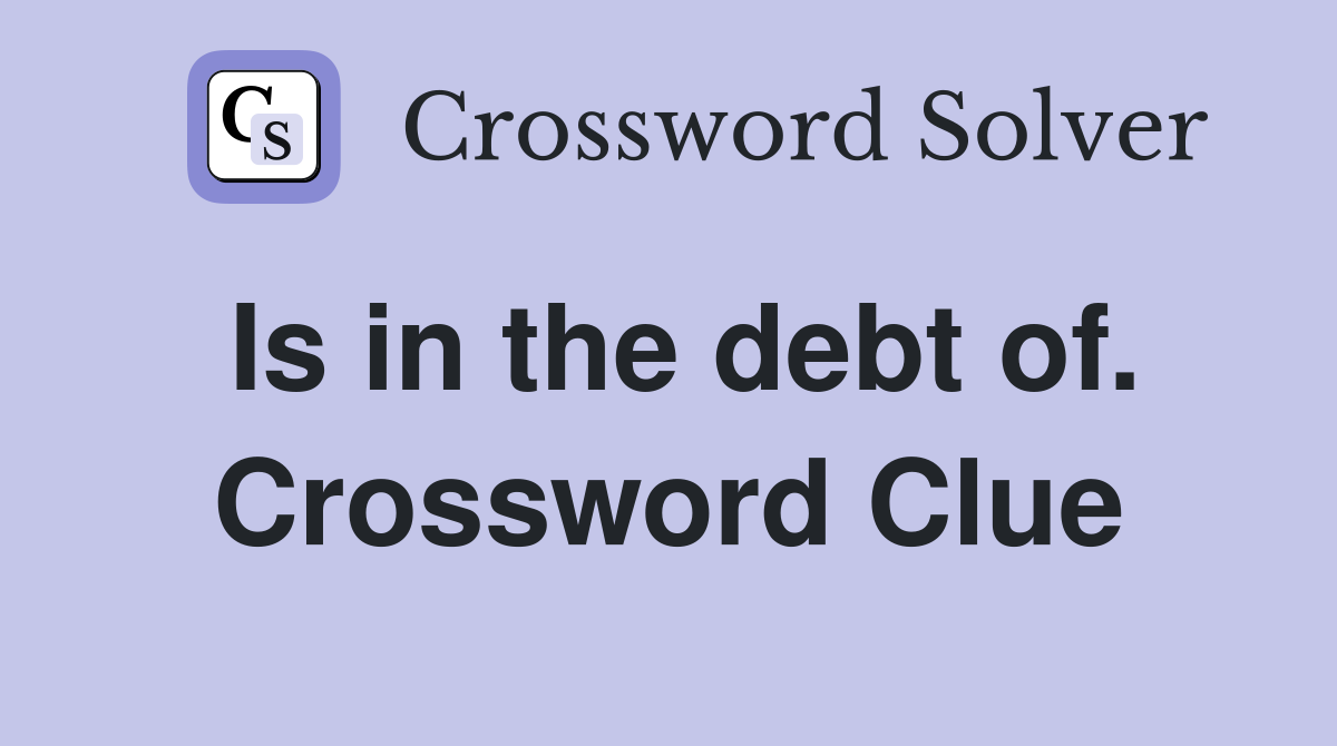 Is in the debt of. Crossword Clue