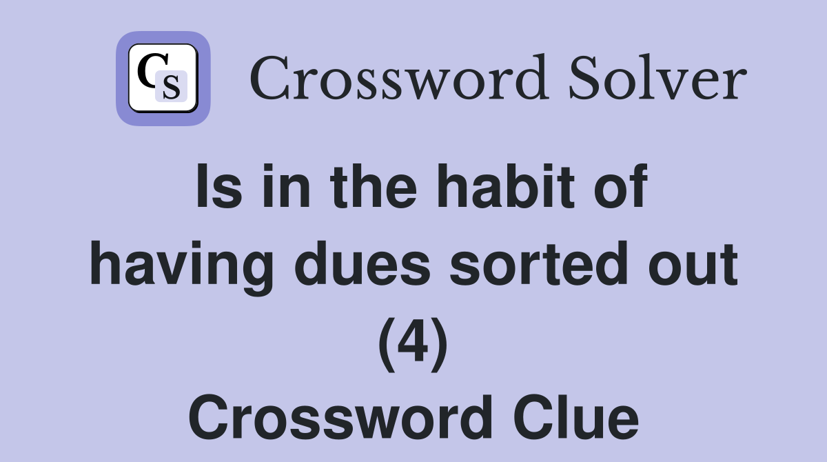 Is in the habit of having dues sorted out (4) Crossword Clue