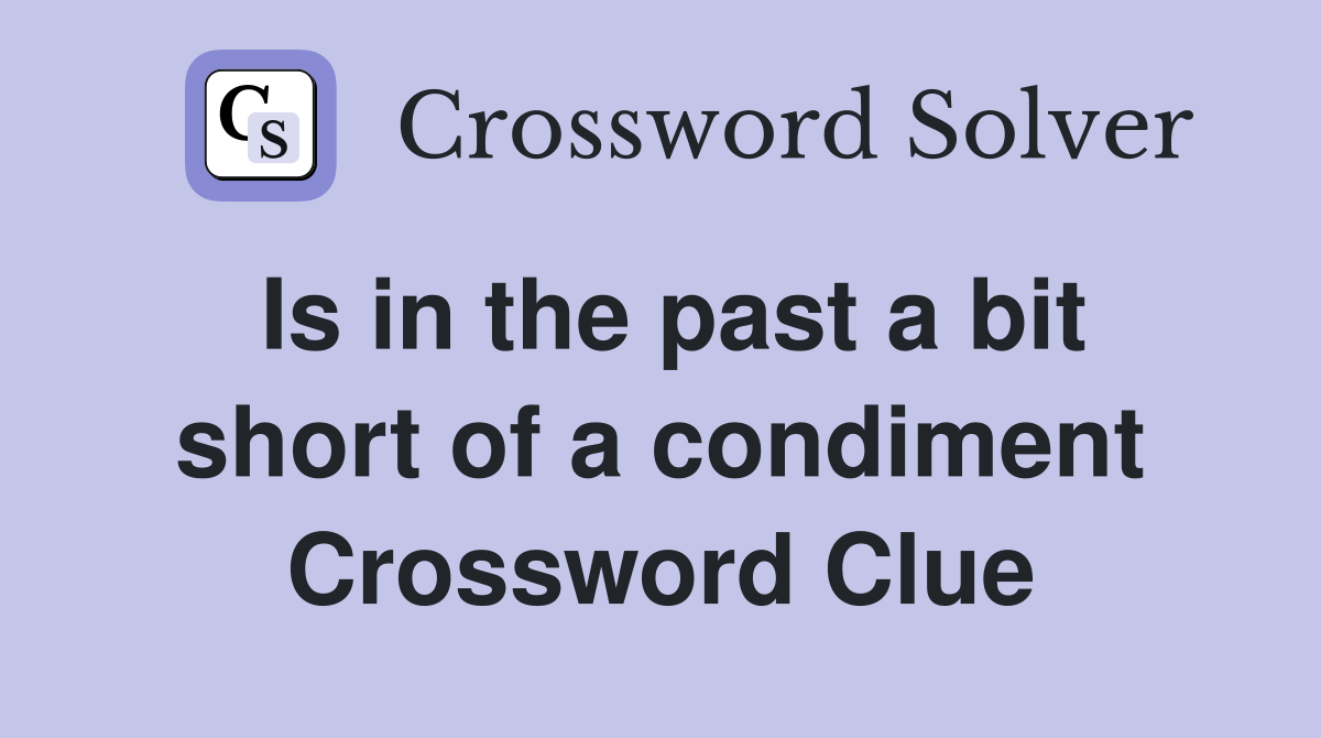 Is in the past a bit short of a condiment Crossword Clue