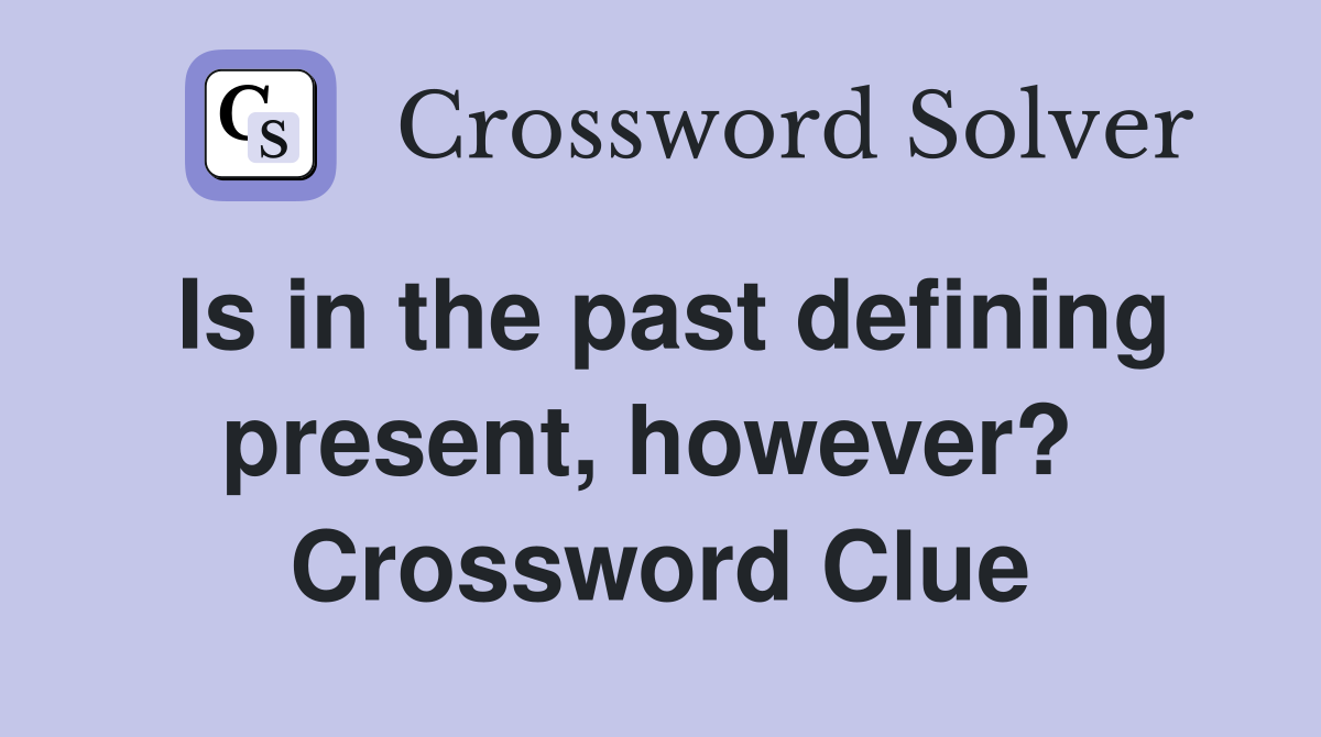 Is in the past defining present, however?  Crossword Clue