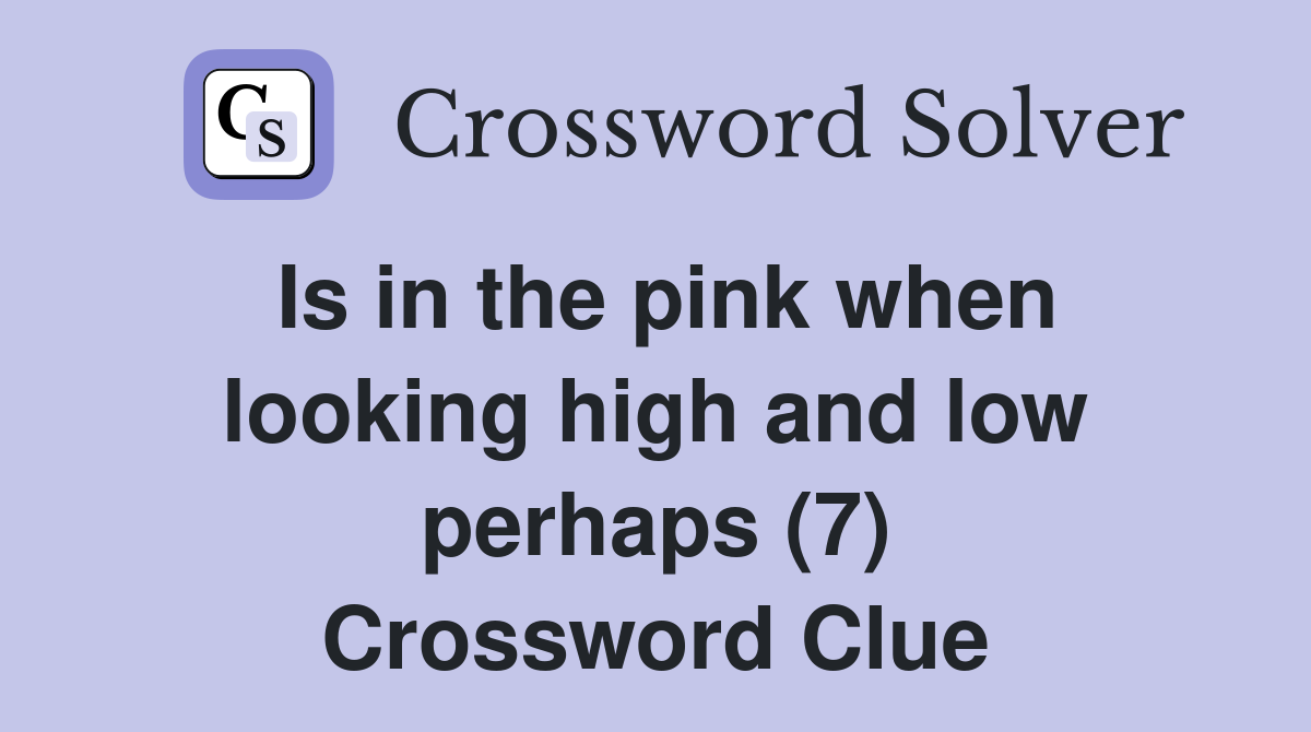 Is in the pink when looking high and low perhaps (7) Crossword Clue