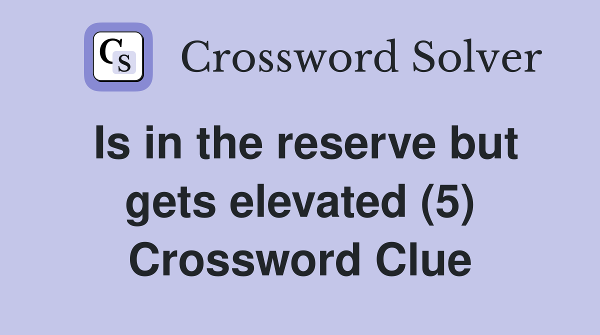 Is in the reserve but gets elevated (5) Crossword Clue