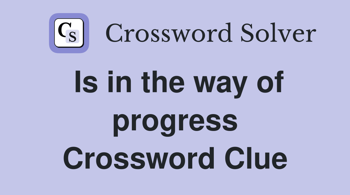 Is in the way of progress Crossword Clue