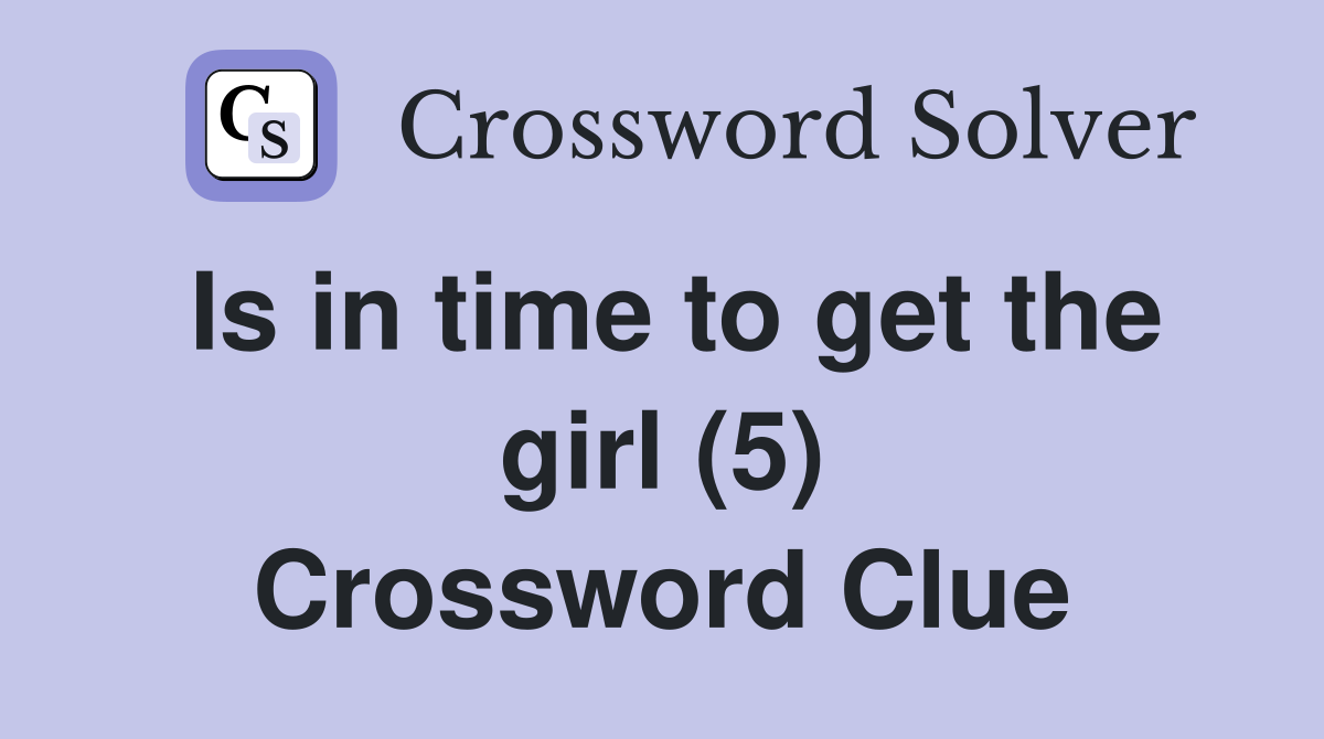 Is in time to get the girl (5) Crossword Clue