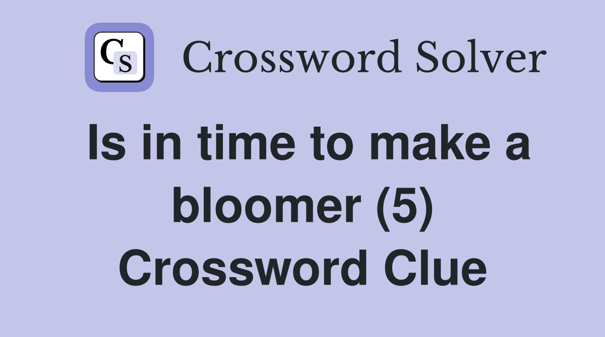 Is in time to make a bloomer (5) Crossword Clue