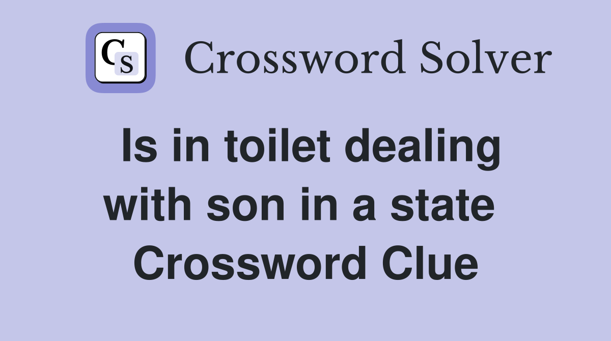 Is in toilet dealing with son in a state  Crossword Clue