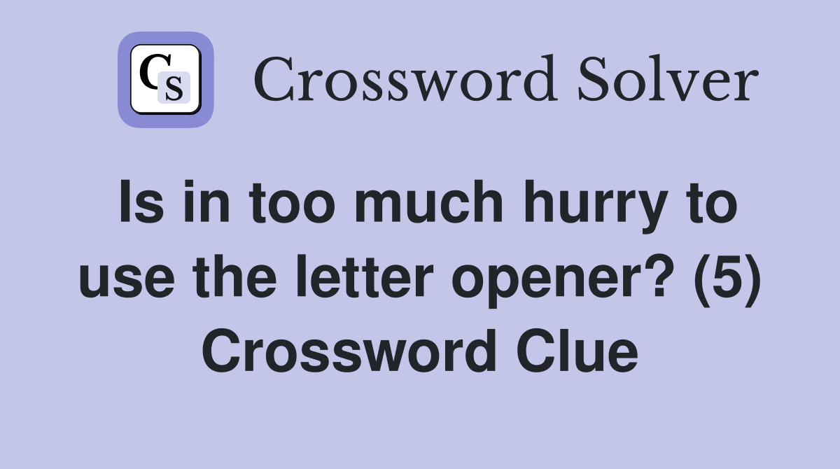 Is in too much hurry to use the letter opener? (5) Crossword Clue