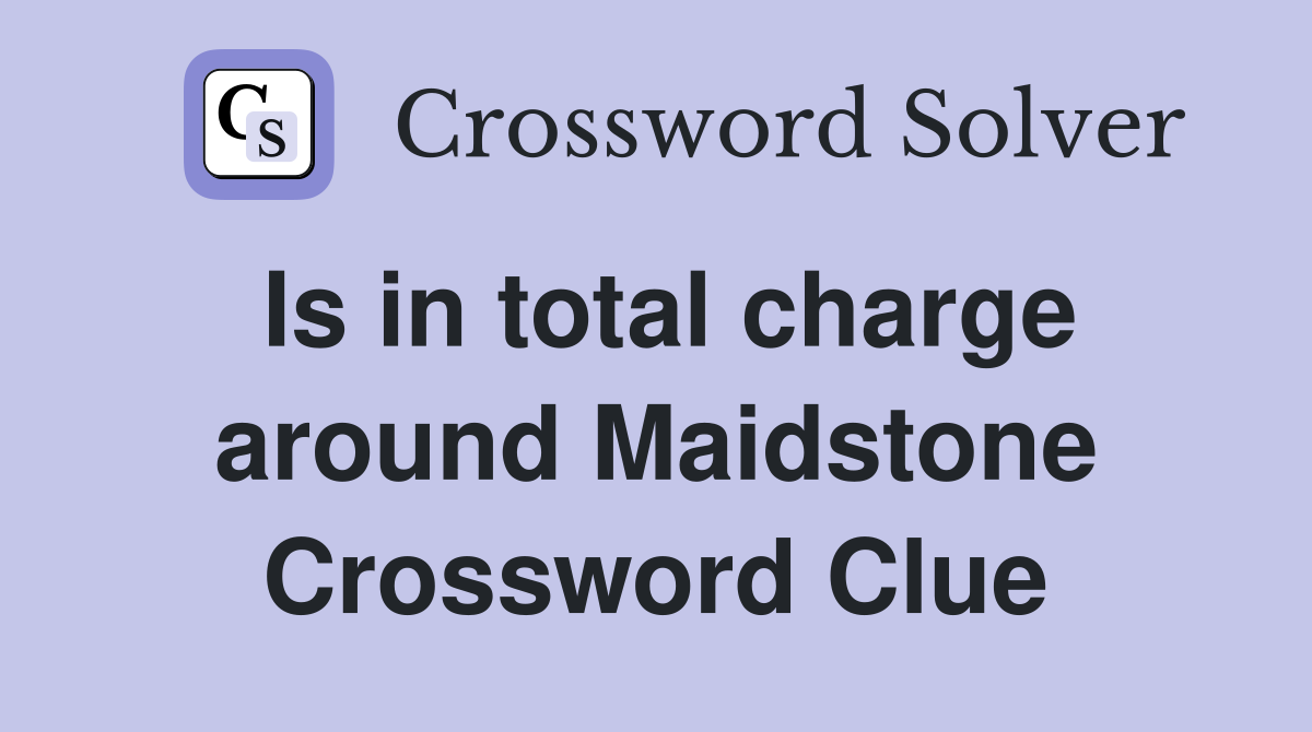 Is in total charge around Maidstone Crossword Clue