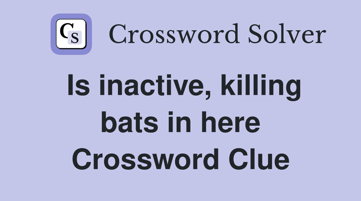 Is inactive, killing bats in here Crossword Clue